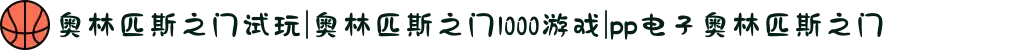 奥林匹斯之门试玩|奥林匹斯之门1000游戏|pp电子奥林匹斯之门